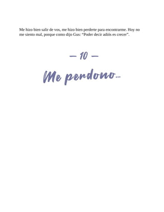 Me hizo bien salir de vos, me hizo bien perderte para encontrarme. Hoy no
me siento mal, porque como dijo Gus: “Poder decir adiós es crecer”.
 