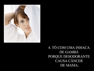 4. TÔ COM UMA INHACA  DE GAMBÁ  PORQUE DESODORANTE  CAUSA CÂNCER  DE MAMA; 
