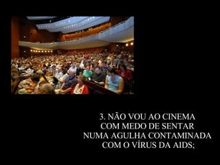 3. NÃO VOU AO CINEMA  COM MEDO DE SENTAR  NUMA AGULHA CONTAMINADA  COM O VÍRUS DA AIDS; 