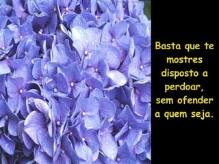 Basta que te mostres disposto a perdoar, sem ofender a quem seja. 