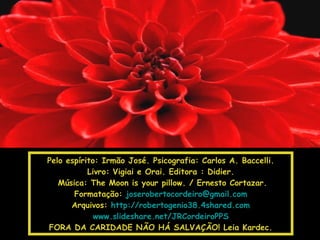Pelo espírito: Irmão José. Psicografia: Carlos A. Baccelli. Livro: Vigiai e Orai. Editora : Didier. Música: The Moon is your pillow. / Ernesto Cortazar. Formatação:  [email_address] Arquivos:  http://robertogenio38.4shared.com www.slideshare.net/JRCordeiroPPS FORA DA CARIDADE NÃO HÁ SALVAÇÃO! Leia Kardec. 