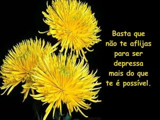 Basta que não te aflijas para ser depressa mais do que te é possível. 