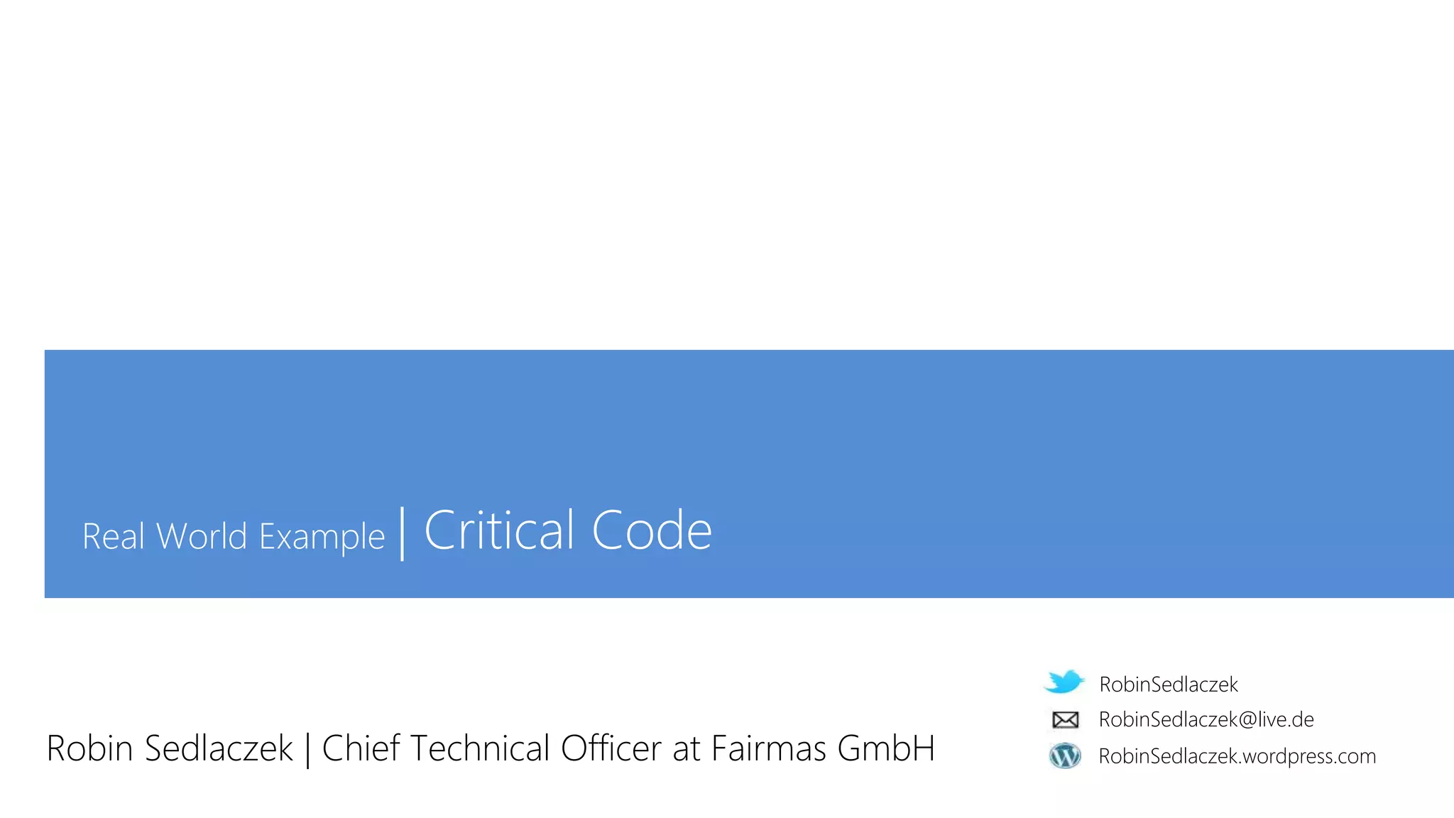RobinSedlaczek
RobinSedlaczek.wordpress.com
RobinSedlaczek@live.de
Real World Example | Critical Code
Robin Sedlaczek | Chief Technical Officer at Fairmas GmbH
 