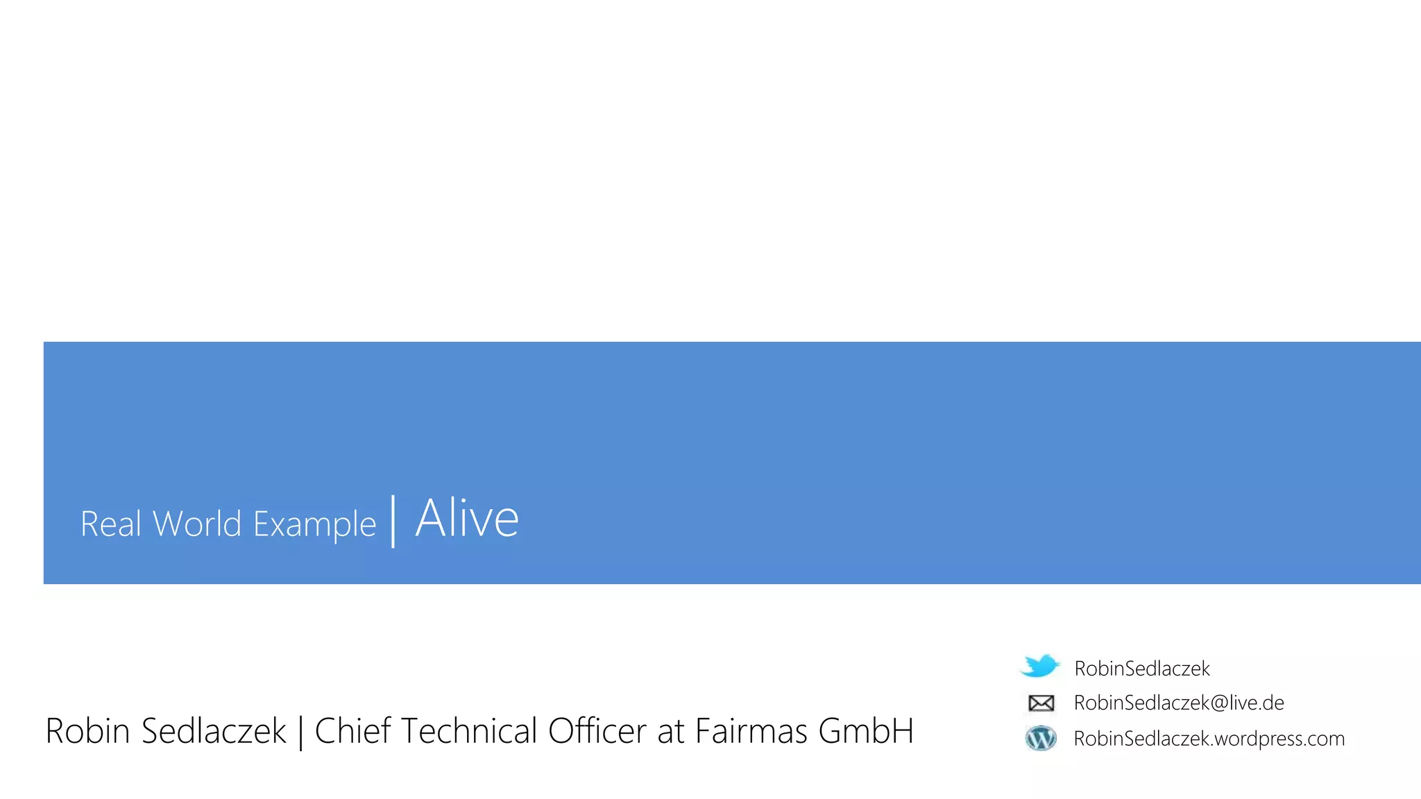RobinSedlaczek
RobinSedlaczek.wordpress.com
RobinSedlaczek@live.de
Real World Example | Alive
Robin Sedlaczek | Chief Technical Officer at Fairmas GmbH
 