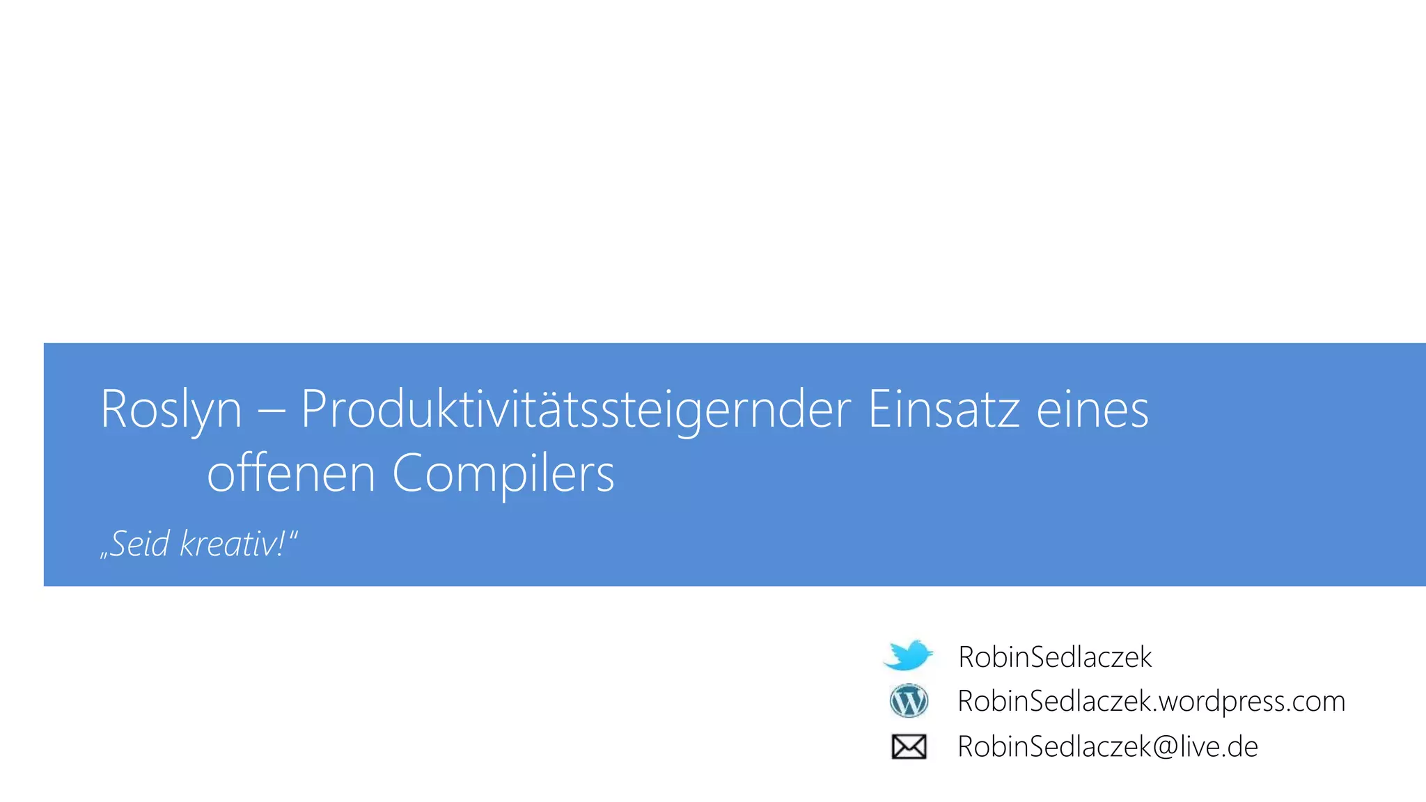 RobinSedlaczek
RobinSedlaczek.wordpress.com
RobinSedlaczek@live.de
Roslyn – Produktivitätssteigernder Einsatz eines
offenen Compilers
„Seid kreativ!“
RobinSedlaczek.wordpress.com
RobinSedlaczek
RobinSedlaczek@live.de
 