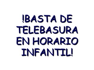 !BASTA DE TELEBASURA EN HORARIO INFANTIL! 