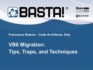 Francesco Balena – Code Architects, Italy VB6 Migration: Tips, Traps, and Techniques 
