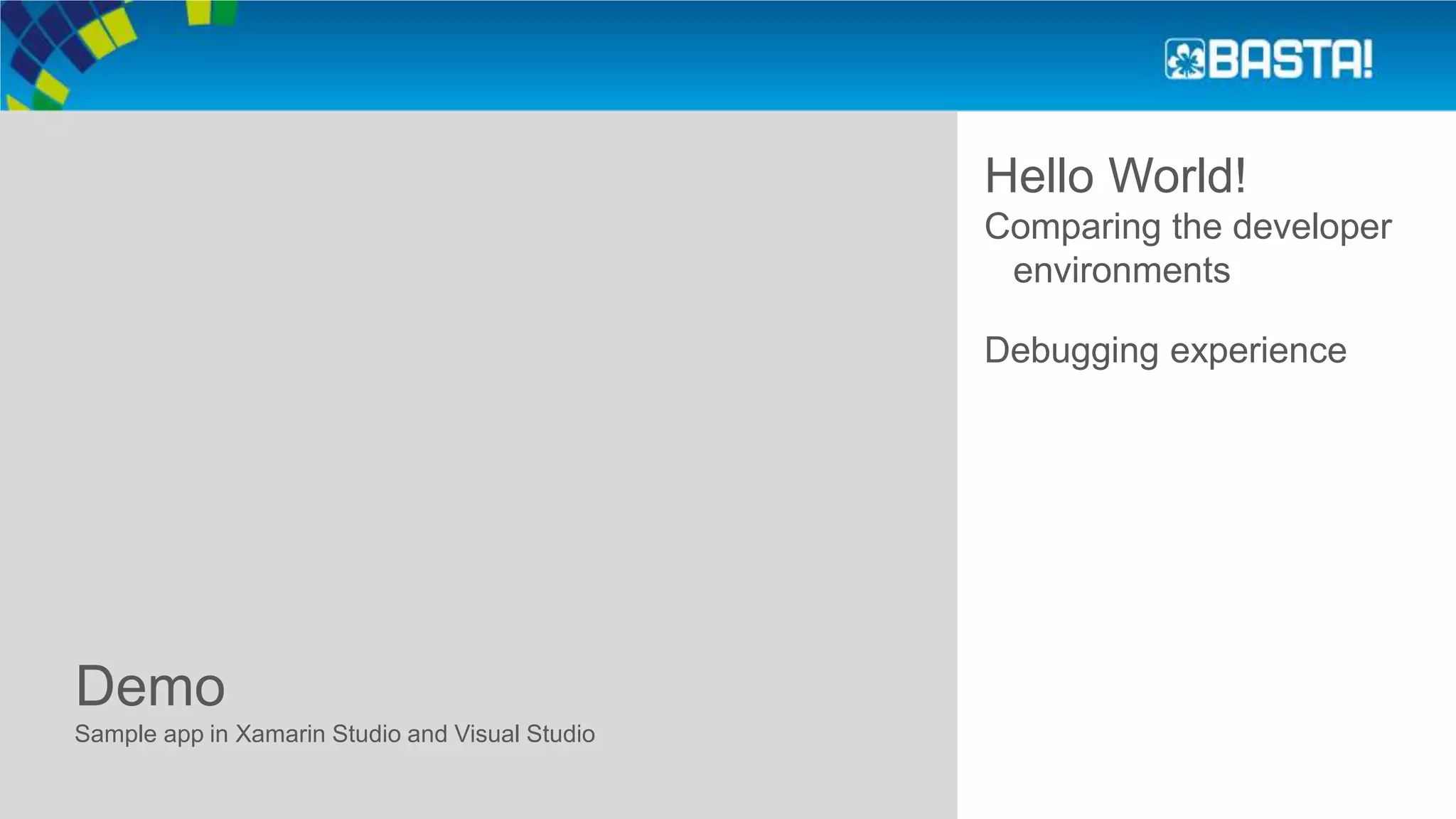 Demo
Hello World!
Sample app in Xamarin Studio and Visual Studio
Comparing the developer
environments
Debugging experience
 