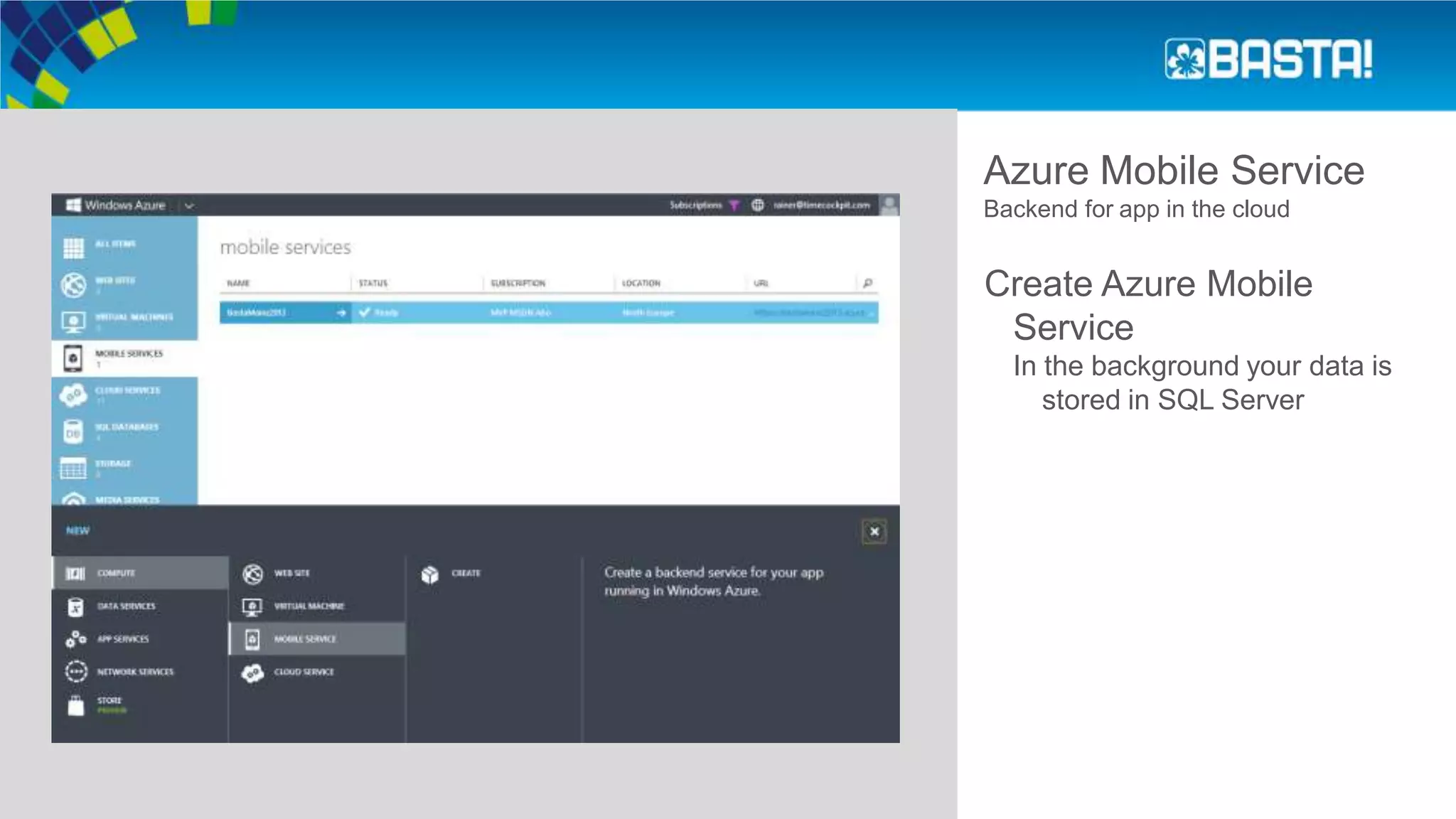 Azure Mobile Service
Backend for app in the cloud
Create Azure Mobile
Service
In the background your data is
stored in SQL Server
 