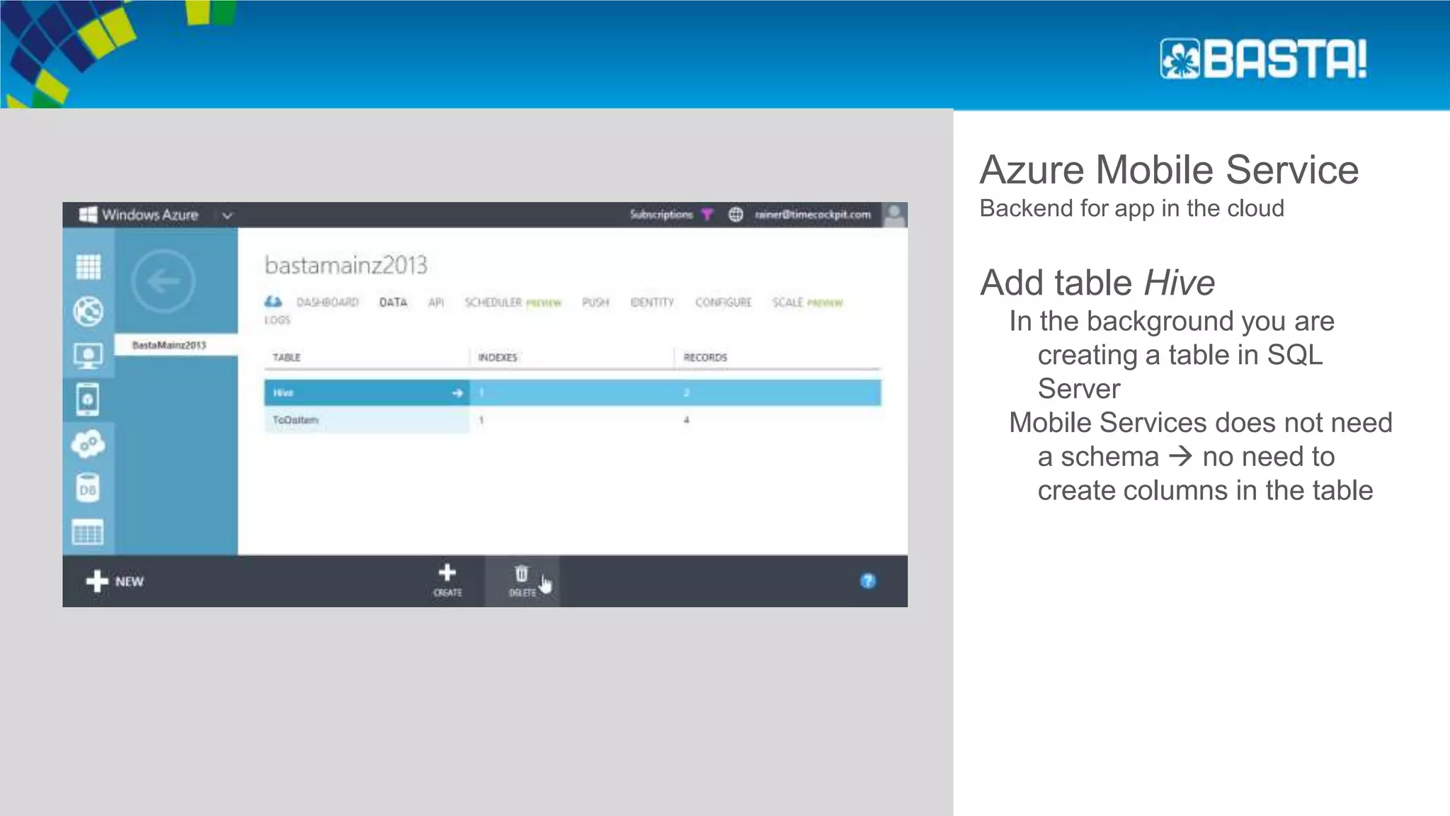 Azure Mobile Service
Backend for app in the cloud
Add table Hive
In the background you are
creating a table in SQL
Server
Mobile Services does not need
a schema  no need to
create columns in the table
 