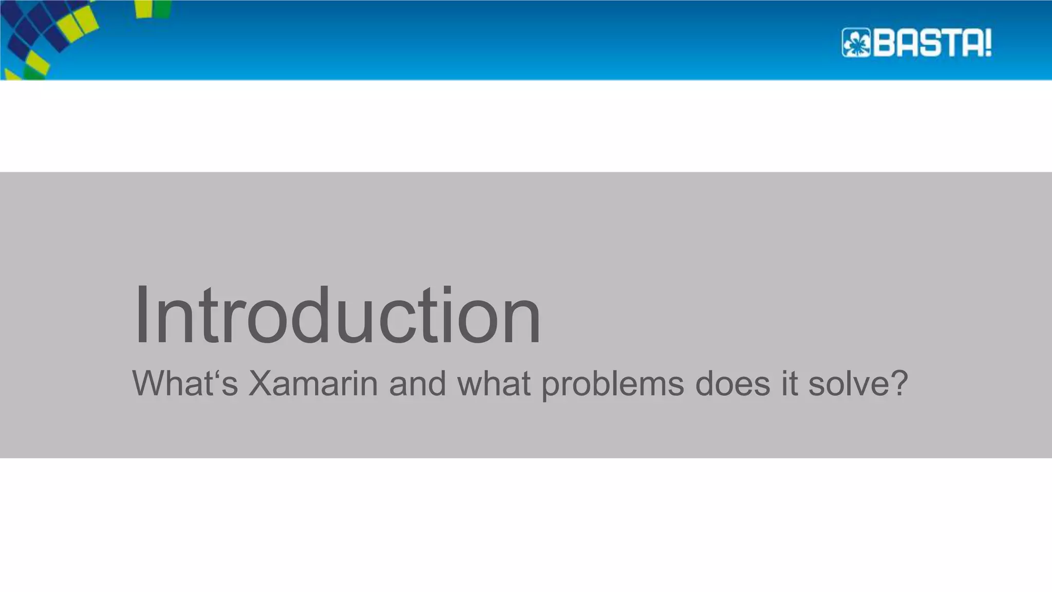 Introduction
What‘s Xamarin and what problems does it solve?
 