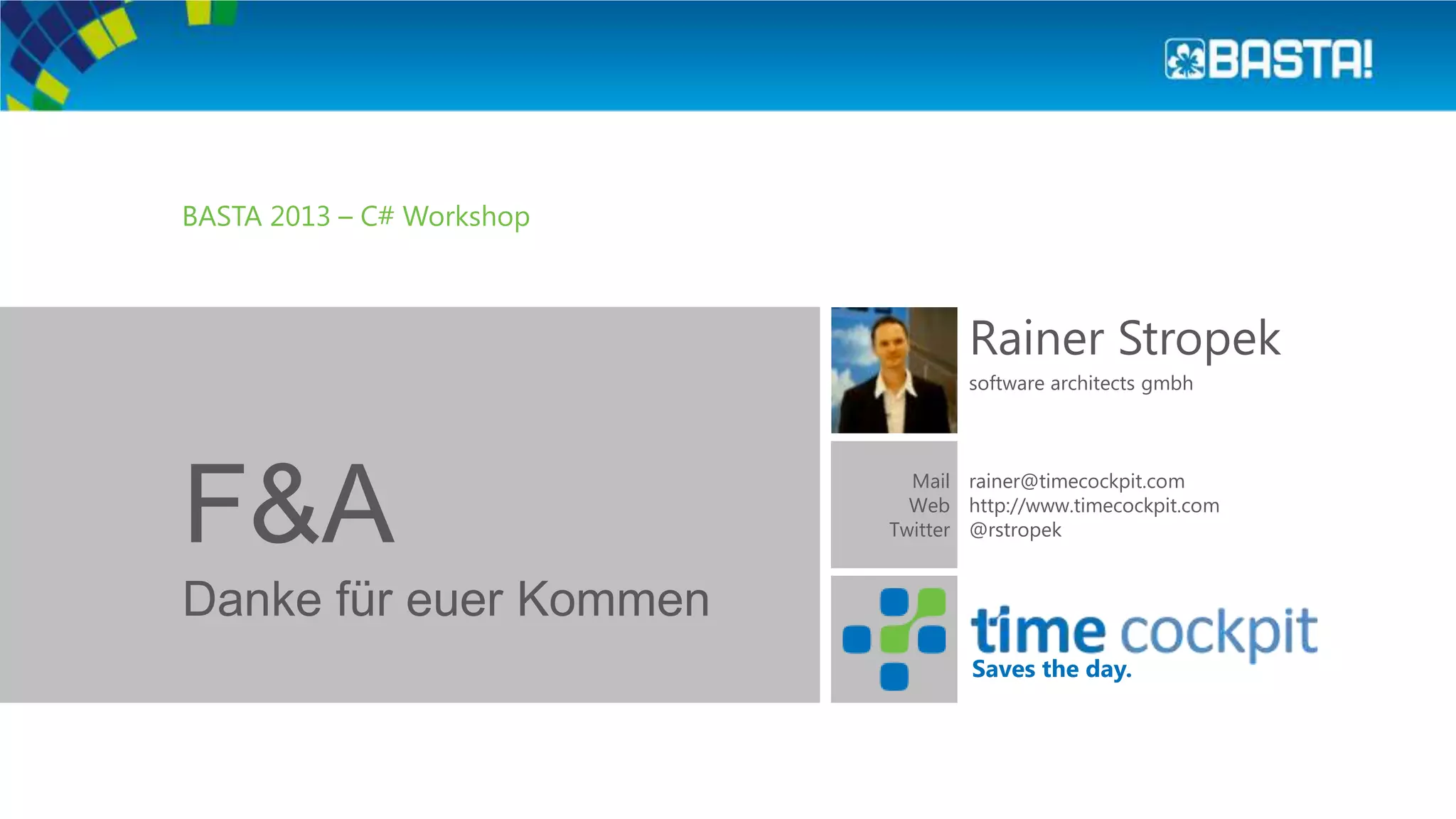 Saves the day.
BASTA 2013 – C# Workshop
F&A
Rainer Stropek
software architects gmbh
rainer@timecockpit.com
http://www.timecockpit.com
@rstropek
Danke für euer Kommen
Mail
Web
Twitter
 