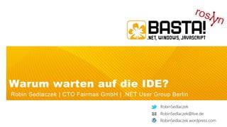 Warum warten auf die IDE?
Robin Sedlaczek | CTO Fairmas GmbH | .NET User Group Berlin
RobinSedlaczek
RobinSedlaczek.wordpress.com
RobinSedlaczek@live.de
 