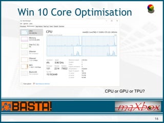 16
Win 10 Core Optimisation
CPU or GPU or TPU?
 