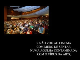 3. NÃO VOU AO CINEMA  COM MEDO DE SENTAR  NUMA AGULHA CONTAMINADA  COM O VÍRUS DA AIDS; 