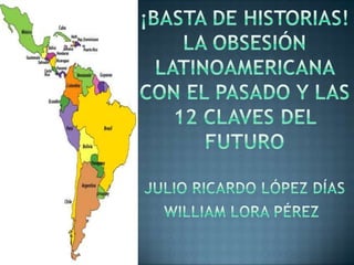 ¡BASTA DE HISTORIAS!La obsesión latinoamericana con el pasado y las 12 claves del futurojulio Ricardo López díasWilliam lora Pérez  