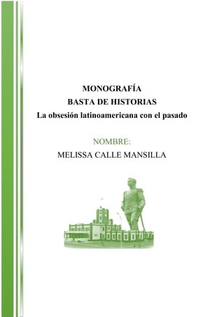 Melissa C. M.
MONOGRAFÍA
BASTA DE HISTORIAS
La obsesión latinoamericana con el pasado
NOMBRE:
MELISSA CALLE MANSILLA
 