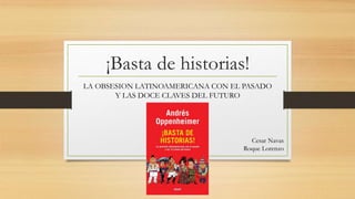 ¡Basta de historias!
LA OBSESION LATINOAMERICANA CON EL PASADO
Y LAS DOCE CLAVES DEL FUTURO
Cesar Navas
Roque Lorenzo
 