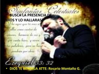 • BUSCA LA PRESENCIA DE
DIOS Y LO HALLARAS

• DIOS TE BENDIGA ATTE: Rosario Montaño G.

 