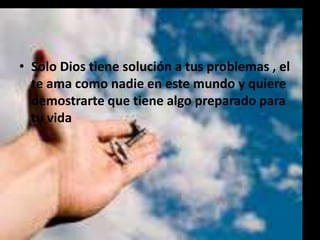 • Solo Dios tiene solución a tus problemas , el
te ama como nadie en este mundo y quiere
demostrarte que tiene algo preparado para
tu vida

 