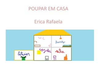 POUPAR EM CASA

  Erica Rafaela
 