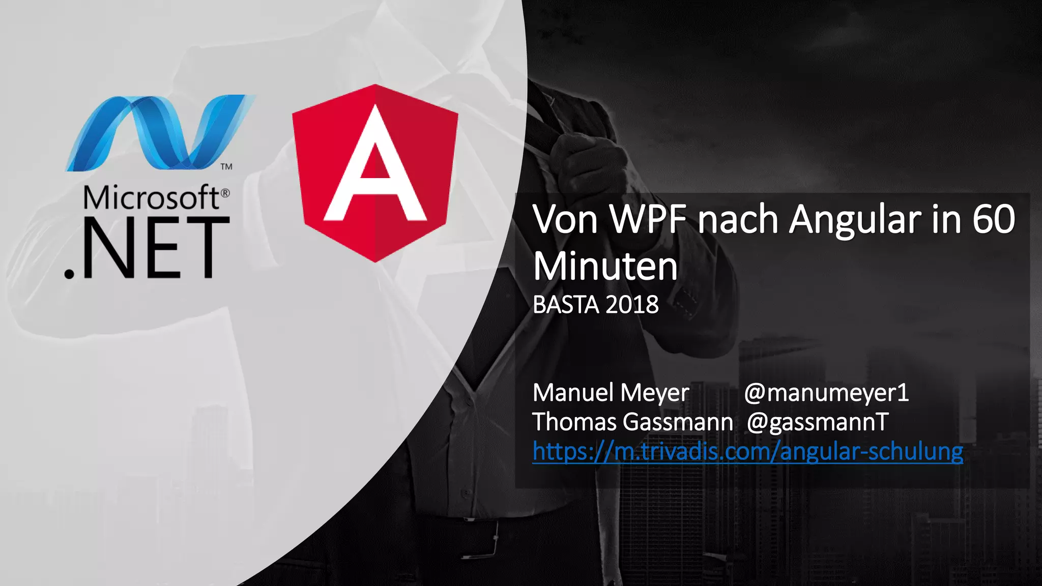 Von WPF nach Angular in 60
Minuten
BASTA 2018
Manuel Meyer @manumeyer1
Thomas Gassmann @gassmannT
https://m.trivadis.com/angular-schulung
 