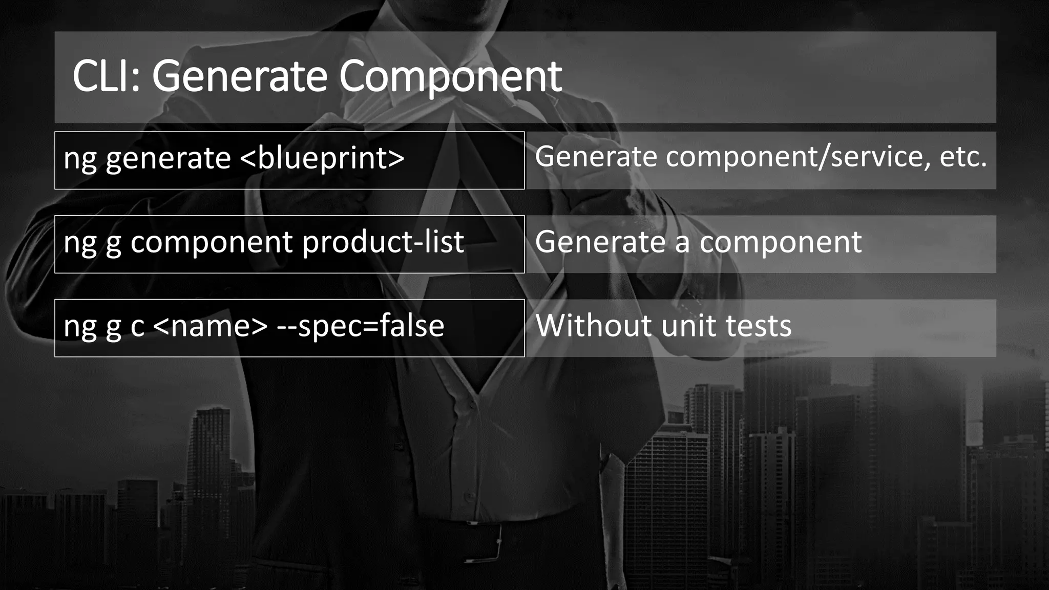 CLI: Generate Component
ng generate <blueprint> Generate component/service, etc.
ng g component product-list Generate a component
ng g c <name> --spec=false Without unit tests
 