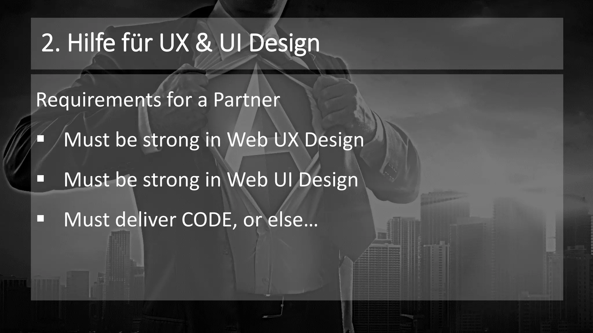 2. Hilfe für UX & UI Design
Requirements for a Partner
▪ Must be strong in Web UX Design
▪ Must be strong in Web UI Design
▪ Must deliver CODE, or else…
 