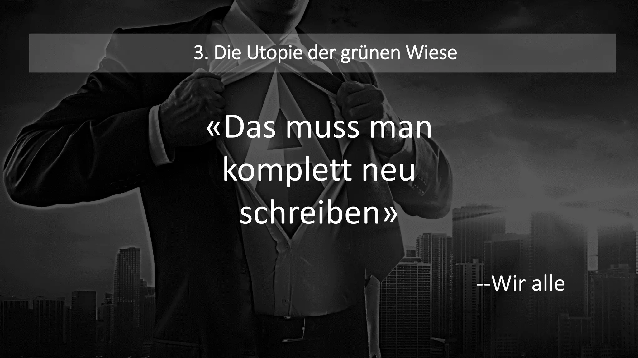 3. Die Utopie der grünen Wiese
«Das muss man
komplett neu
schreiben»
--Wir alle
 