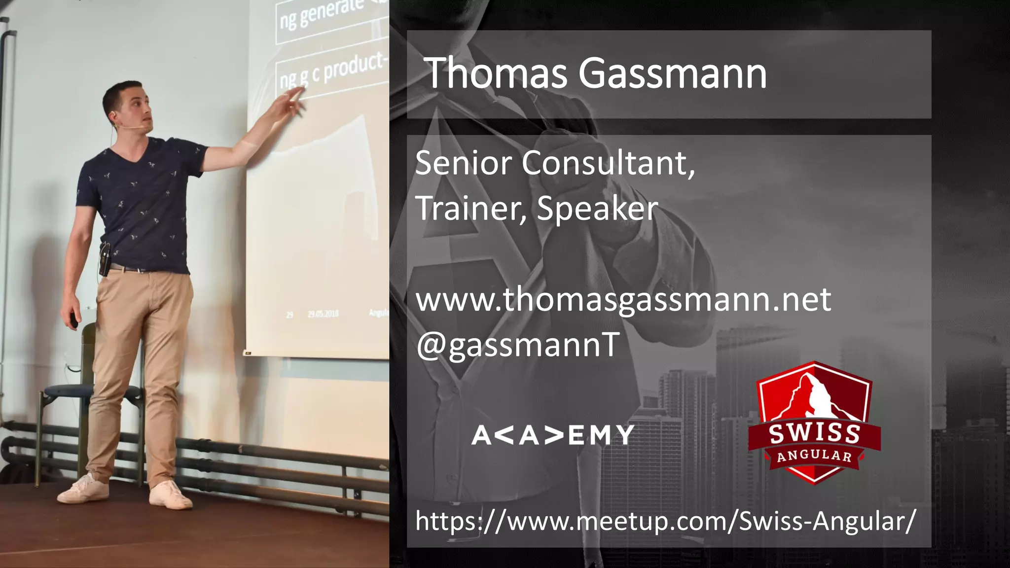 Thomas Gassmann
Senior Consultant,
Trainer, Speaker
www.thomasgassmann.net
@gassmannT
https://www.meetup.com/Swiss-Angular/
 