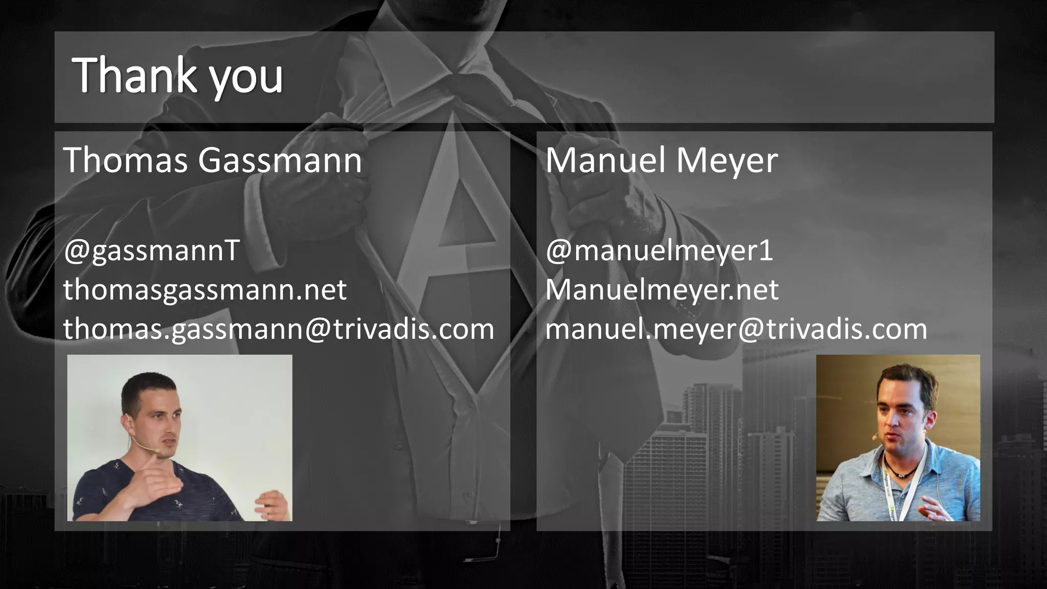 Thank you
Thomas Gassmann
@gassmannT
thomasgassmann.net
thomas.gassmann@trivadis.com
Manuel Meyer
@manuelmeyer1
Manuelmeyer.net
manuel.meyer@trivadis.com
 
