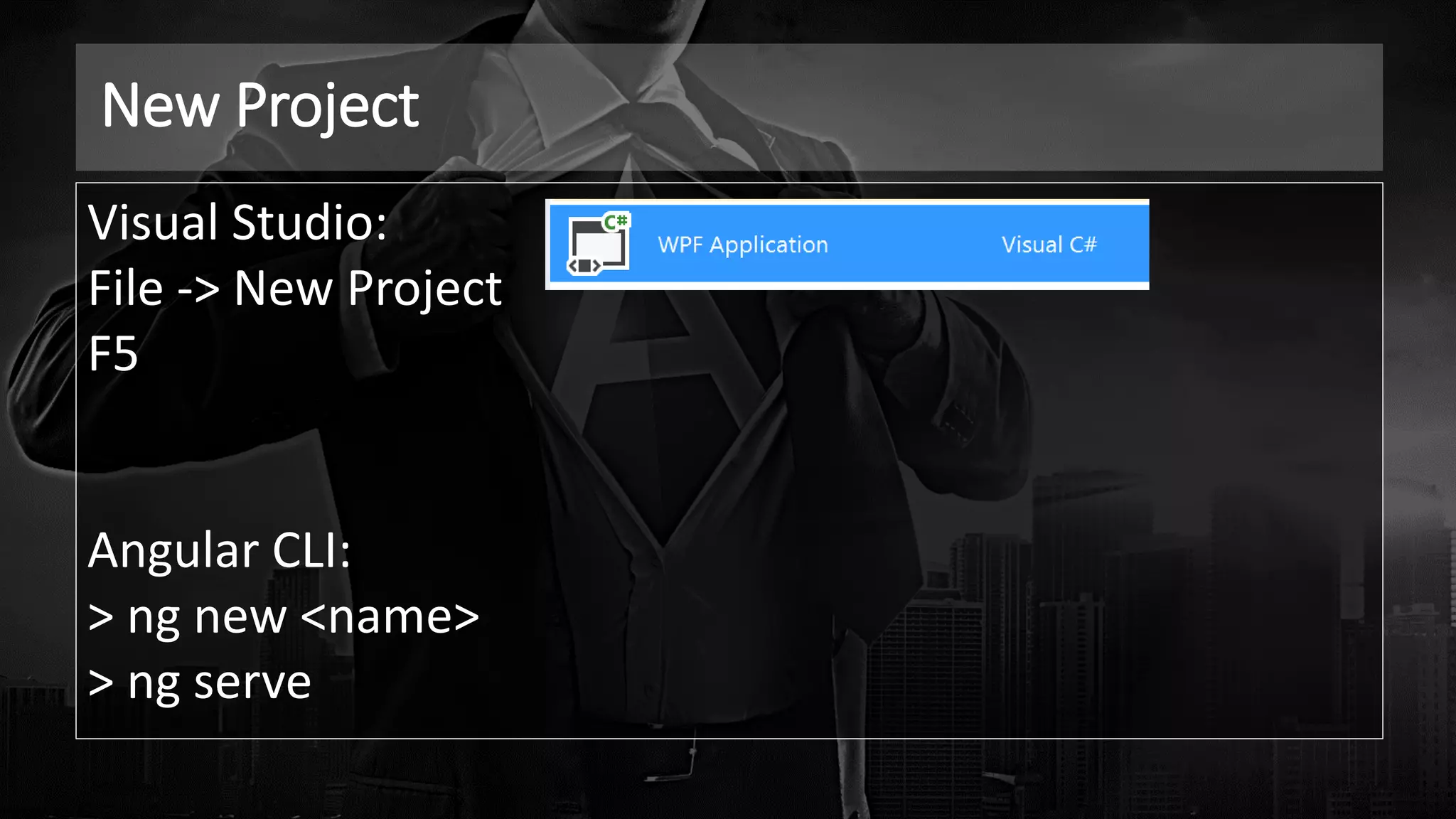 New Project
Visual Studio:
File -> New Project
F5
Angular CLI:
> ng new <name>
> ng serve
 