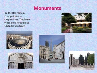 Monuments
• Le théâtre romain
•L’ amphithéâtre
•L'église Saint-Trophime
•Place de la République
•L'hôpital Van Gogh
 