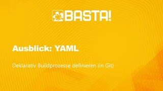 Ausblick: YAML
Deklarativ Buildprozesse definieren (in Git)
 