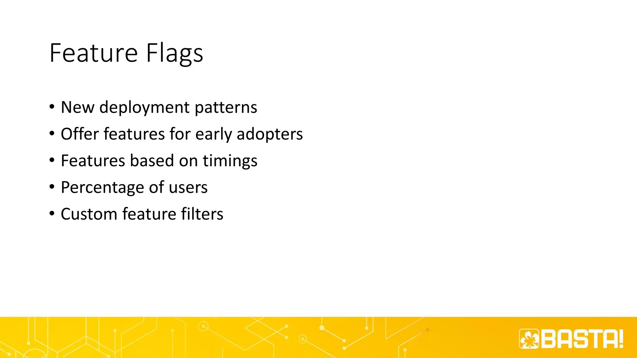 Feature Flags
• New deployment patterns
• Offer features for early adopters
• Features based on timings
• Percentage of users
• Custom feature filters
 