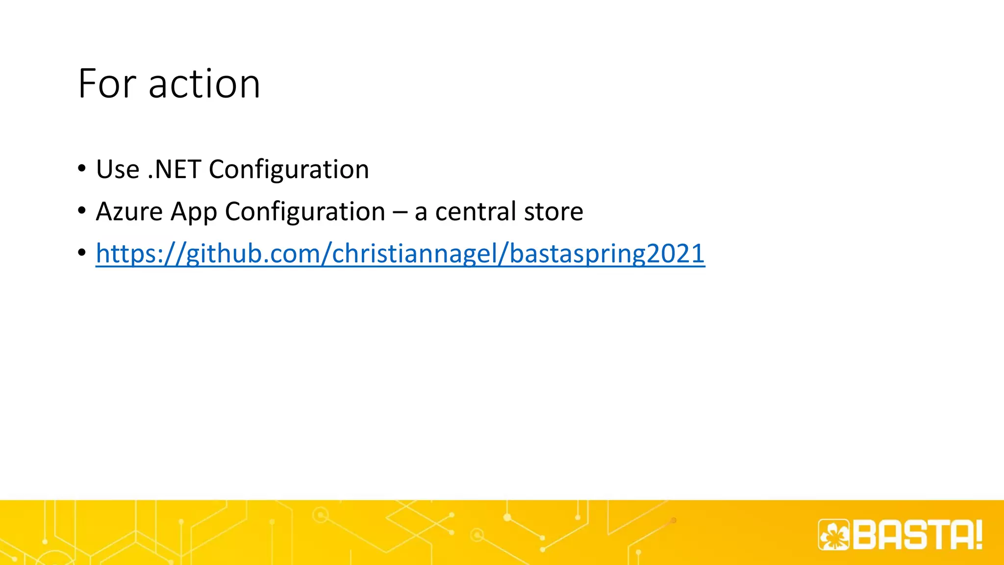 For action
• Use .NET Configuration
• Azure App Configuration – a central store
• https://github.com/christiannagel/bastaspring2021
 