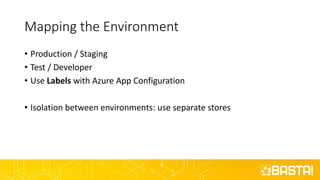 Mapping the Environment
• Production / Staging
• Test / Developer
• Use Labels with Azure App Configuration
• Isolation between environments: use separate stores
 