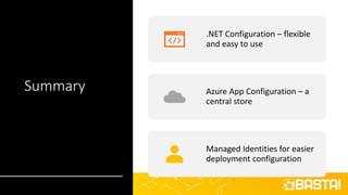 Summary
.NET Configuration – flexible
and easy to use
Azure App Configuration – a
central store
Managed Identities for easier
deployment configuration
 