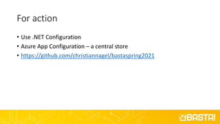 For action
• Use .NET Configuration
• Azure App Configuration – a central store
• https://github.com/christiannagel/bastaspring2021
 
