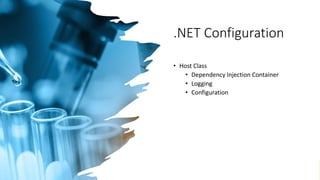 .NET Configuration
• Host Class
• Dependency Injection Container
• Logging
• Configuration
 