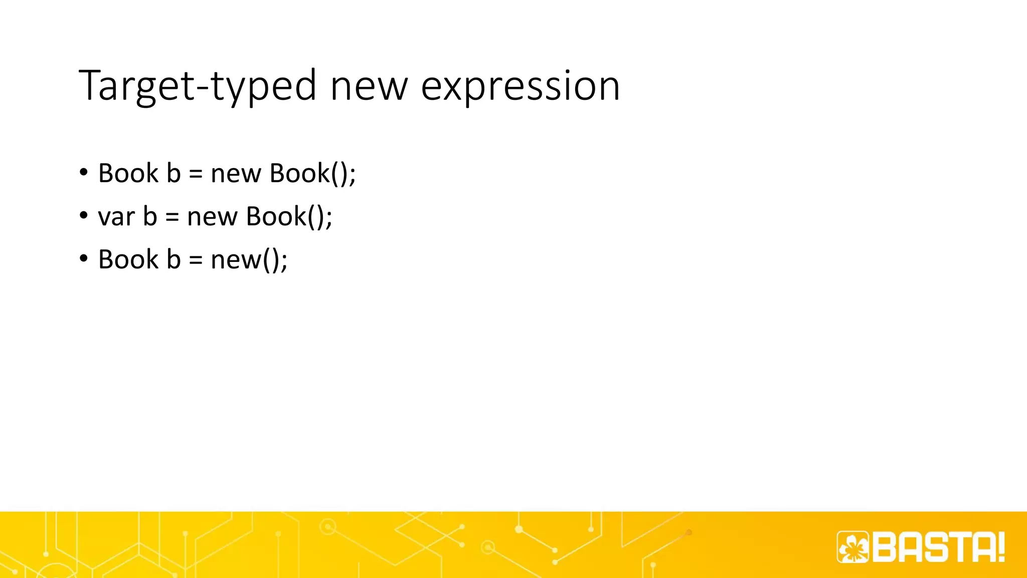 Target-typed new expression
• Book b = new Book();
• var b = new Book();
• Book b = new();
 