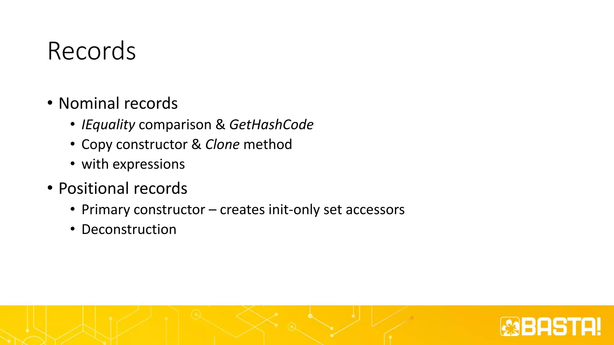Records
• Nominal records
• IEquality comparison & GetHashCode
• Copy constructor & Clone method
• with expressions
• Positional records
• Primary constructor – creates init-only set accessors
• Deconstruction
 