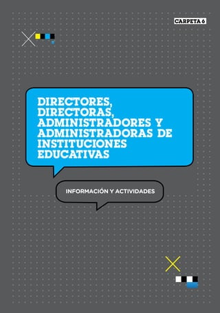 1
DIRECTORES, DIRECTORAS, ADMINISTRADORES Y ADMINISTRADORAS
CARPETA 6
Directores,
directoras,
administradores y
administradoras de
instituciones
educativas
INFORMACIÓN Y ACTIVIDADES
 
