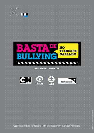 bastadebullying.com 
Coordinación de contenido: Plan Internacional y Cartoon Network. 
