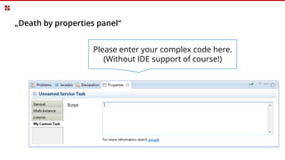 „Death by properties panel“
Script:
Please enter your complex code here.
(Without IDE support of course!)
 