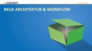 NEUE ARCHITEKTUR & WORKFLOW
 