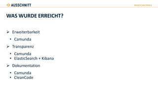 WAS WURDE ERREICHT?
 Erweiterbarkeit
• Camunda
 Transparenz
• Camunda
• ElasticSearch + Kibana
 Dokumentation
• Camunda
• CleanCode
 