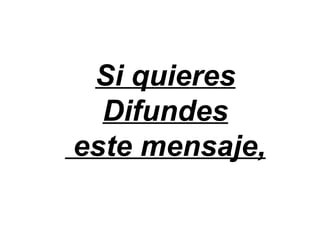Si quieres
  Difundes
este mensaje,
 