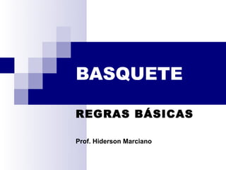 BASQUETE

REGRAS BÁSICAS

Prof. Hiderson Marciano
 
