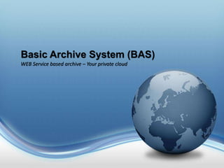 Basic Archive System (BAS)
WEB Service based archive – Your private cloud
 